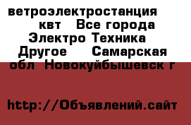 ветроэлектростанция 15-50 квт - Все города Электро-Техника » Другое   . Самарская обл.,Новокуйбышевск г.